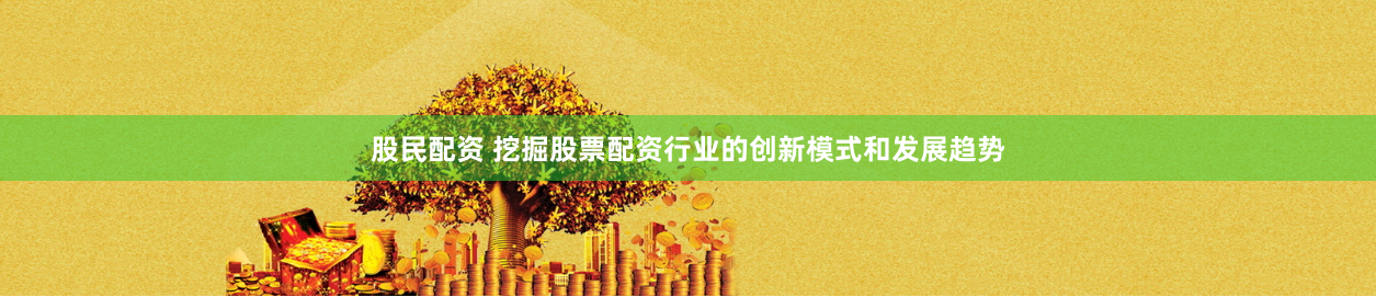 股民配资 挖掘股票配资行业的创新模式和发展趋势