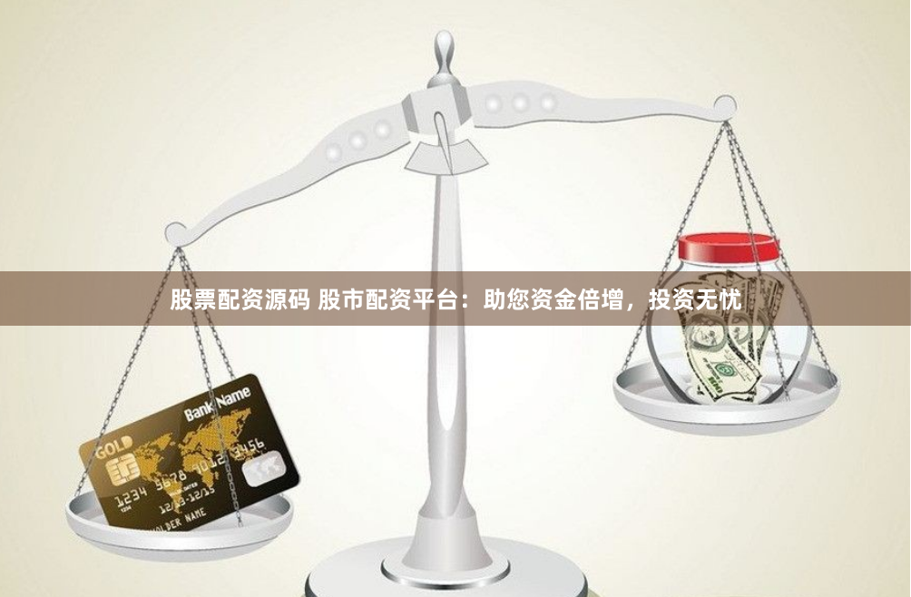 股票配资源码 股市配资平台：助您资金倍增，投资无忧