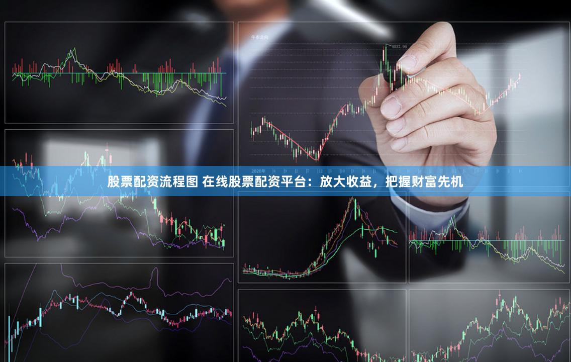 股票配资流程图 在线股票配资平台：放大收益，把握财富先机