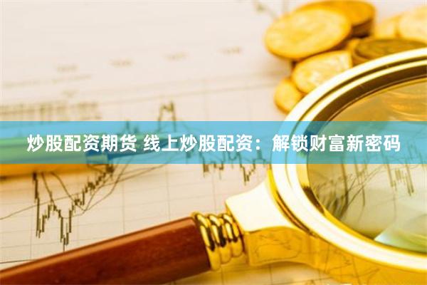 炒股配资期货 线上炒股配资：解锁财富新密码