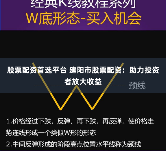 股票配资首选平台 建阳市股票配资：助力投资者放大收益