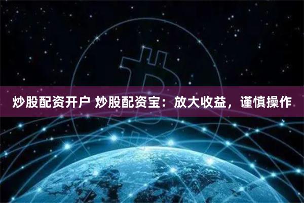 炒股配资开户 炒股配资宝：放大收益，谨慎操作