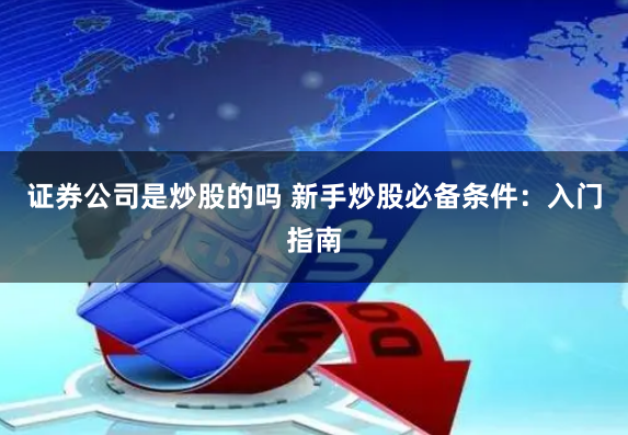 证券公司是炒股的吗 新手炒股必备条件：入门指南
