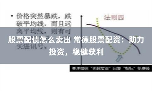 股票配债怎么卖出 常德股票配资：助力投资，稳健获利