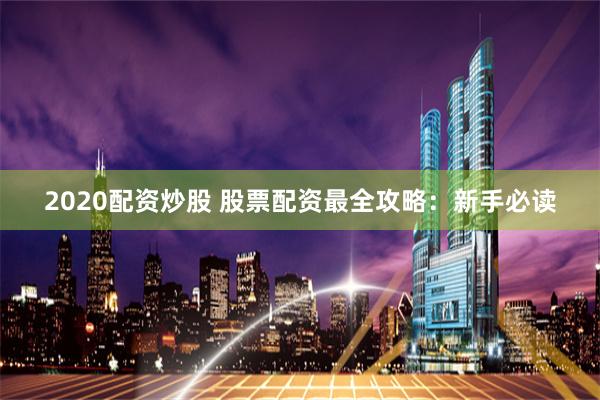 2020配资炒股 股票配资最全攻略：新手必读