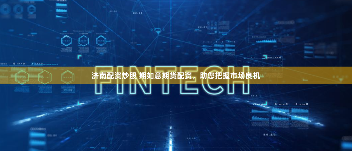 济南配资炒股 期如意期货配资，助您把握市场良机