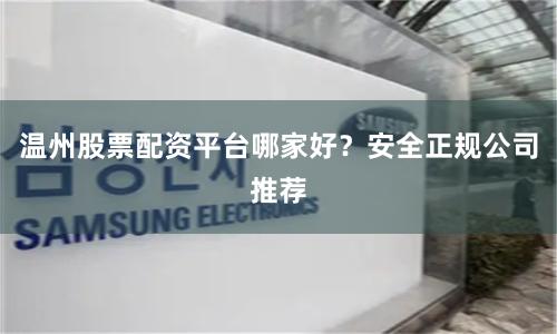 温州股票配资平台哪家好？安全正规公司推荐