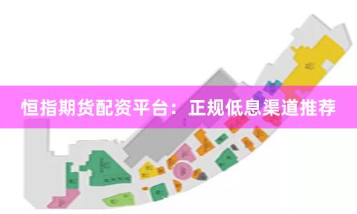 恒指期货配资平台：正规低息渠道推荐