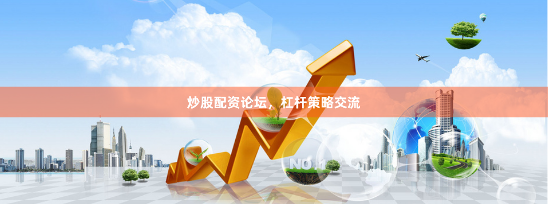 炒股配资论坛，杠杆策略交流